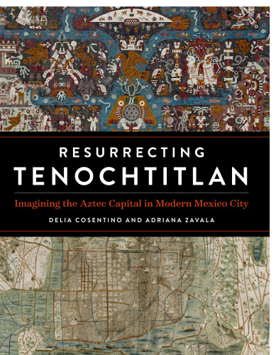 Resurrecting Tenochtitlan: Imagining the Aztec Capital in Modern Mexico City