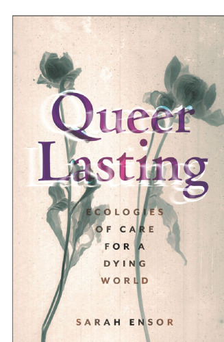 Queer Lasting: Ecologies of Care for a Dying World