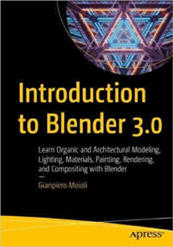 Introduction to Blender 3.0 : learn organic and architectural modeling, lighting, materials, painting, rendering, and compositing with Blender