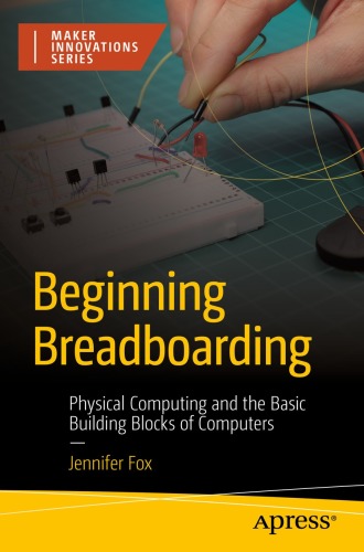 Beginning Breadboarding: Physical Computing and the Basic Building Blocks of Computers (The Maker Innovations)