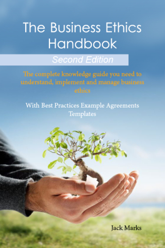 The Business Ethics Handbook: The Complete Knowledge Guide You Need to Understand, Implement and Manage Business Ethics - With Best Practices Example Agreement Templates - Second Edition