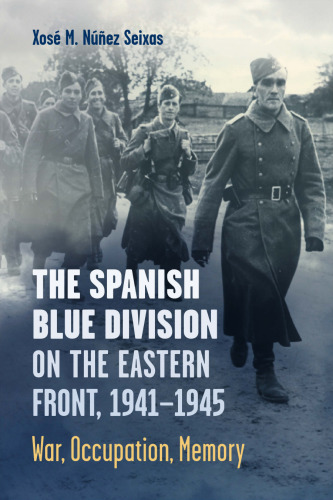 The Spanish Blue Division on the Eastern Front, 1941-1945: War, Occupation, Memory (Toronto Iberic)
