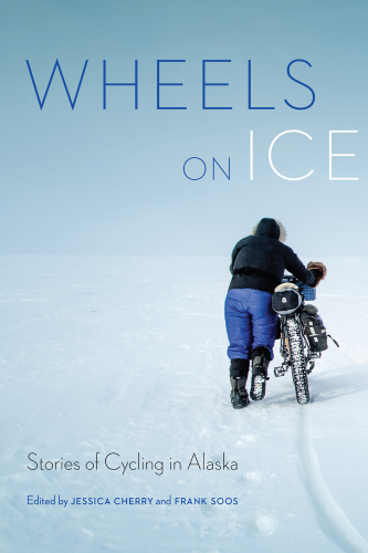 Wheels on Ice: Stories of Cycling in Alaska
