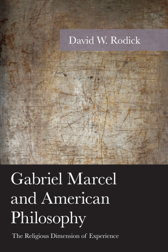 Gabriel Marcel and American Philosophy The Religious Dimension of Experience (American Philosophy Series)