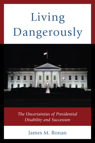 Living Dangerously: The Uncertainties of Presidential Disability and Succession