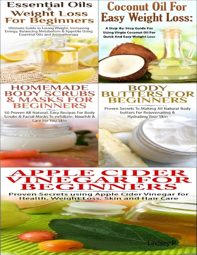 Essential Oils & Weight Loss, Apple Cider Vinegar, Body Butters, Homemade Body Scrubs & Masks for Beginners & Coconut Oil for Easy Weight Loss: Proven Steps and Strategies for Beginners