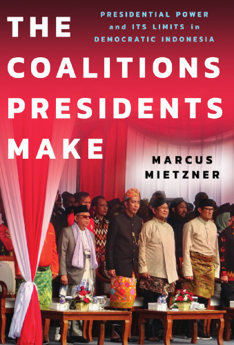 THE COALITIONS PRESIDENTS MAKE Presidential Power and Its Limits in Democratic Indonesia