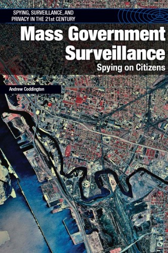 Mass Government Surveillance: Spying on Citizens (Spying, Surveillance, and Privacy in the 21st Century)