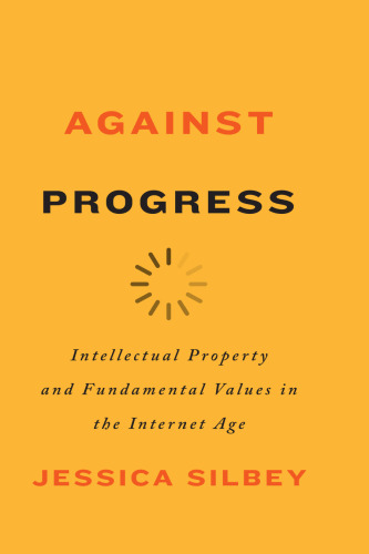 Against Progress: Intellectual Property and Fundamental Values in the Internet Age