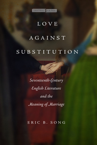 Love against Substitution: Seventeenth-Century English Literature and the Meaning of Marriage (Memory in the Present)