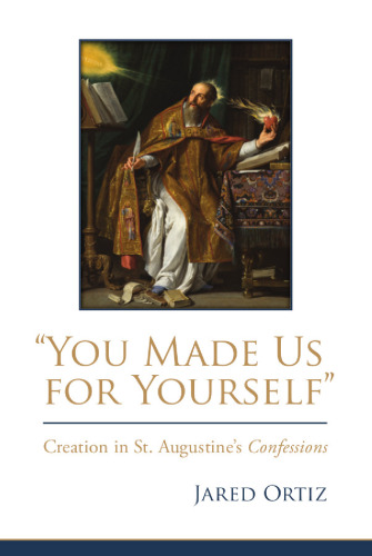 You Made Us for Yourself: Creation in St. Augustines Confessions