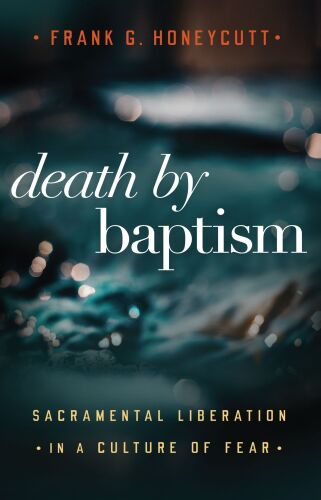 Death by Baptism : Sacramental Liberation in a Culture of Fear