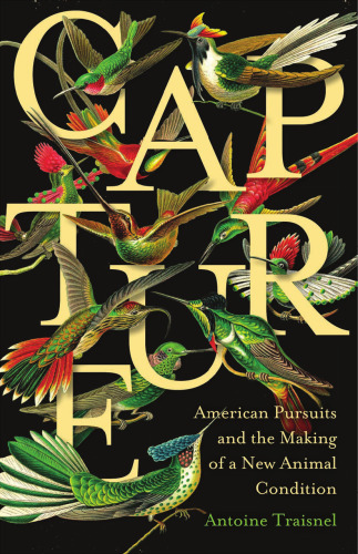 Capture: American Pursuits and the Making of a New Animal Condition