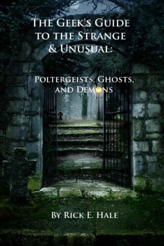 The Geek's Guide to the Strange & Unusual: Poltergeists, Ghosts, and Demons
