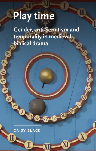 Play Time: Gender, Anti-Semitism and Temporality in Medieval Biblical Drama