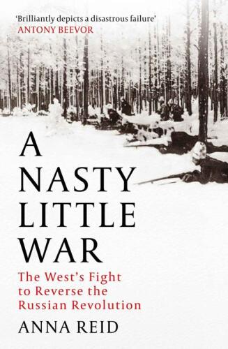 A Nasty Little War: The West's Fight to Reverse the Russian Revolution