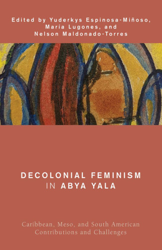 Decolonial Feminism in Abya Yala: Caribbean, Meso, and South American Contributions and Challenges (Global Critical Caribbean Thought)