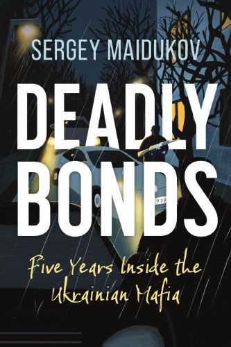 Deadly Bonds : Five Years Inside the Ukrainian Mafia