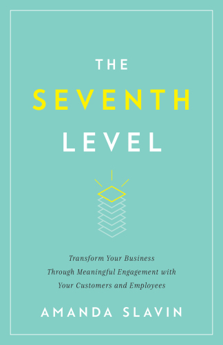 The Seventh Level: Transform Your Business Through Meaningful Engagement with Your Customers a