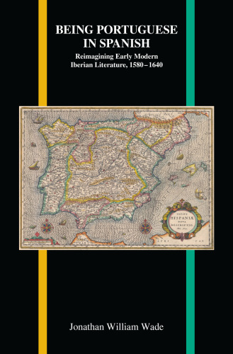 Being Portuguese in Spanish. Reimagining Early Modern Iberian Literature, 1580-1640