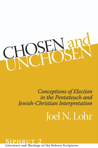 Chosen and Unchosen: Conceptions of Election in the Pentateuch and Jewish-Christian Interpretation (Siphrut: Literature and Theology of the Hebrew Scriptures)