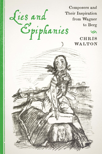 Lies and Epiphanies : Composers and Their Inspiration from Wagner to Berg (9781580468442)