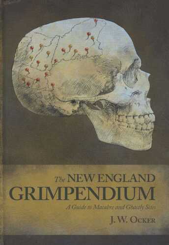 New England Grimpendium: A Guide to Macabre and Ghastly Sites