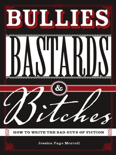 Bullies, Bastards And Bitches: How To Write The Bad Guys Of Fiction