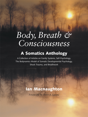 Body, breath & consciousness : a somatics anthology : a collection of articles on family systems, self-psychology, the bodynamics model of somatic developmental psychology, shock trauma, and breathwork