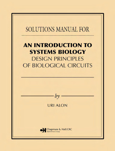 An Introduction to Systems Biology: Design Principles of Biological Circuits, First Edition (Solutions, Instructor Solution Manual)