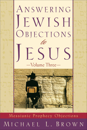 Answering Jewish Objections to Jesus, Volume 3: Messianic Prophecy Objections