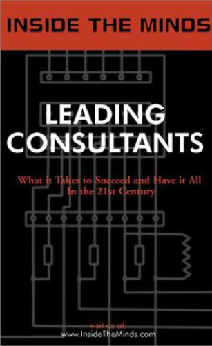 Inside the Minds: Leading Consultants - CEOs from BearingPoint, A.T. Kearney, IBM Consulting & More Share Their Knowledge on the Art of Consulting