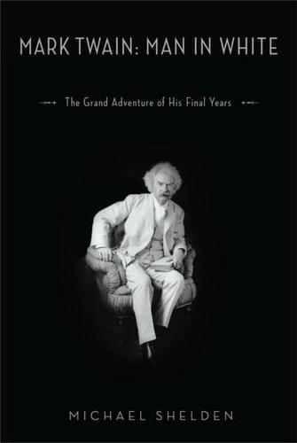 Mark Twain: Man in White : The Grand Adventure of His Final Years