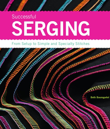 Successful Serging: From Setup to Simple and Specialty Stitches