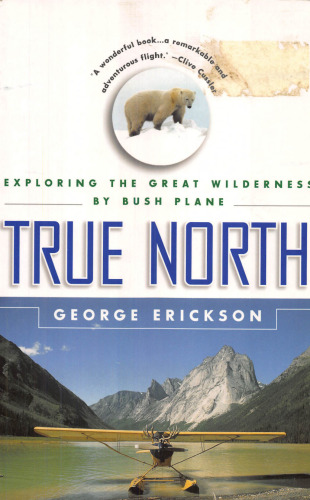 True North: Exploring the Great Wilderness by Bush Plane