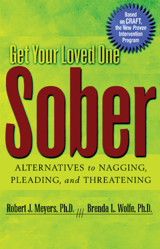 Get your loved one sober: alternatives to nagging, pleading, and threatening