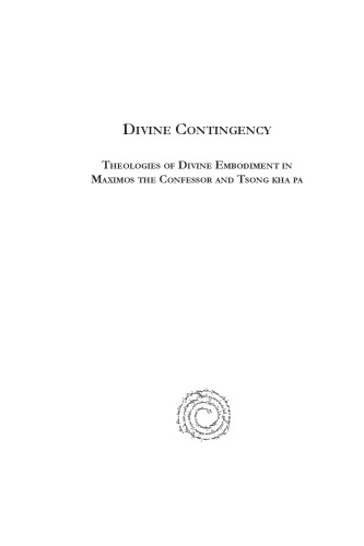 Divine Contingency Theologies of Divine Embodiment In Maximos the Confessor and Tsong Kha Pa gn