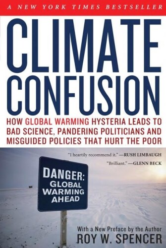 Climate Confusion: How Global Warming Hysteria Leads to Bad Science, Pandering Politicians and Misguided Policies That Hurt the Poor