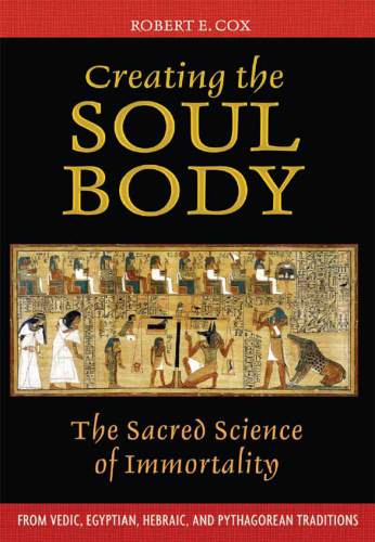 Creating the Soul Body: the Sacred Science of Immortality