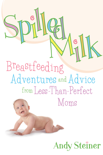 Spilled milk: breastfeeding adventures and advice from less-than-perfect moms
