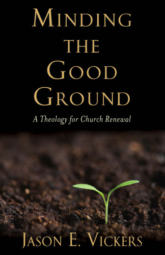 Minding the Good Ground : A Theology for Church Renewal