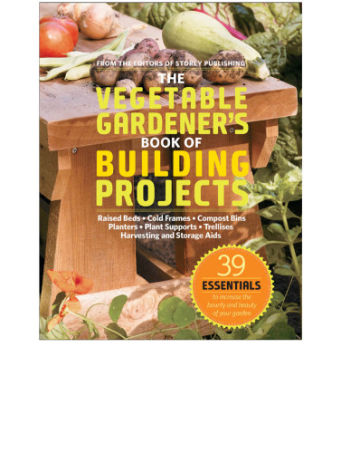 The vegetable gardener's book of building projects: raised beds, cold frames, compost bins, planters, plant supports, trellises, harvesting and storage aids