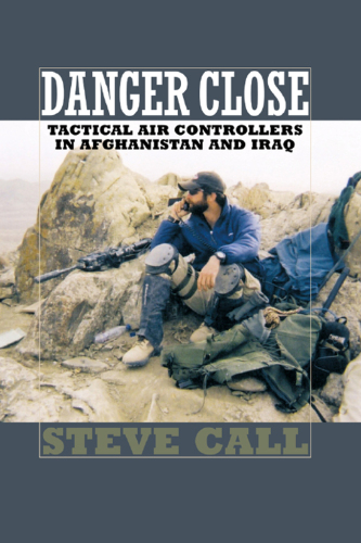 Danger Close : Tactical Air Controllers in Afghanistan and Iraq