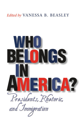 Who Belongs in America? : Presidents, Rhetoric, and Immigration