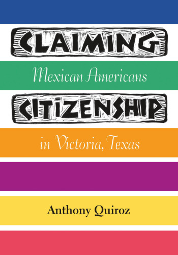 Claiming Citizenship : Mexican Americans in Victoria, Texas