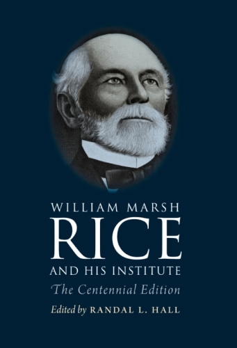 William Marsh Rice and His Institute : The Centennial Edition