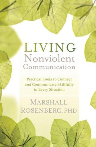 Living nonviolent communication : practical tools to connect and communicate skillfully in every situation