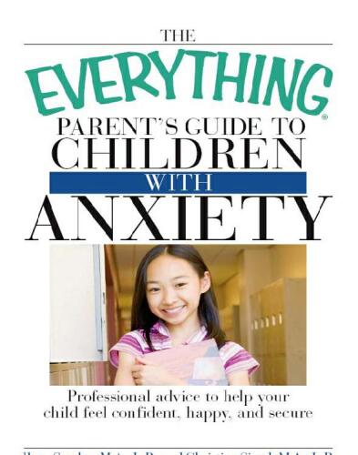 The Everything Parent's Guide to Children with Anxiety: Professional advice to help your child feel confident, happy, and secure