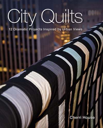 City Quilts: 12 Dramatic Projects Inspired by Urban Views