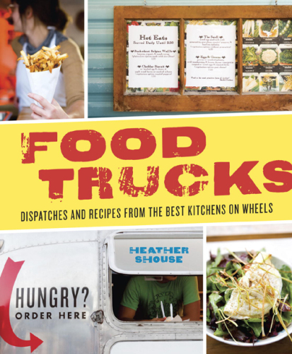 Food trucks: dispatches and recipes from the best kitchens on wheels